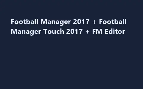 Football Manager 2017 + Football Manager Touch 2017 + FM Editor