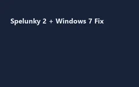 Spelunky 2 + Windows 7 Fix