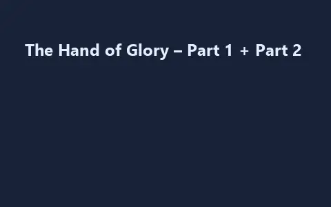 The Hand of Glory – Part 1 + Part 2