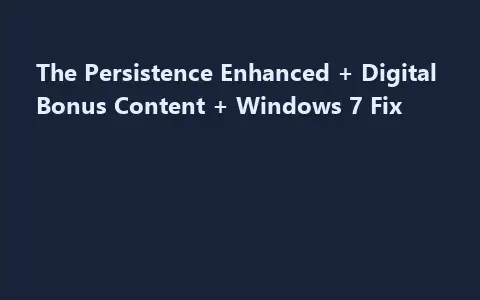 The Persistence Enhanced + Digital Bonus Content + Windows 7 Fix