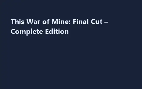 This War of Mine: Final Cut – Complete Edition