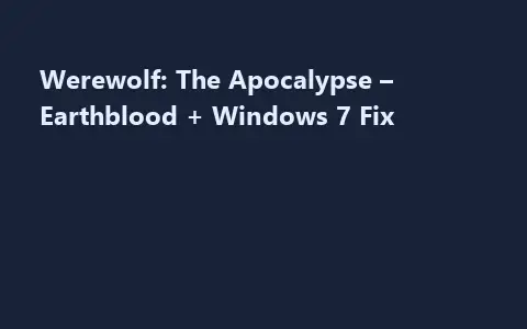 Werewolf: The Apocalypse – Earthblood + Windows 7 Fix